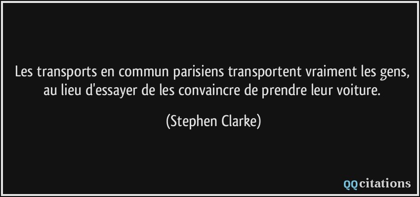 Les transports en commun parisiens transportent vraiment les gens, au lieu d'essayer de les convaincre de prendre leur voiture.  - Stephen Clarke