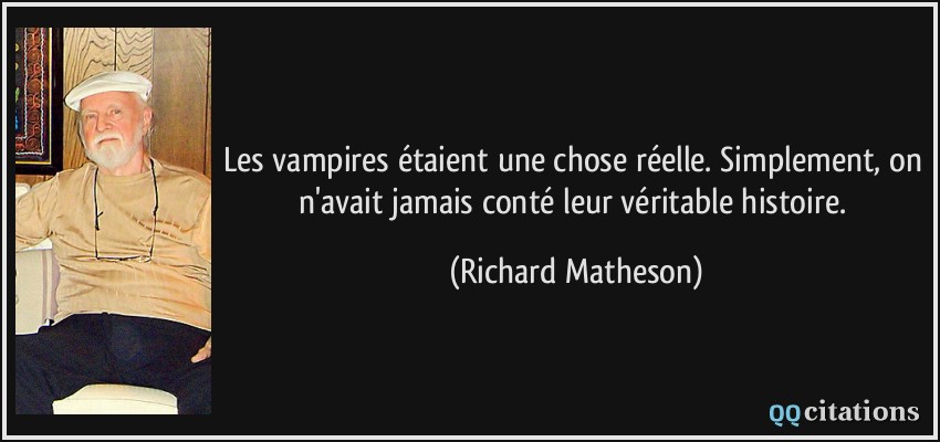 Les vampires étaient une chose réelle. Simplement, on n'avait jamais conté leur véritable histoire.  - Richard Matheson