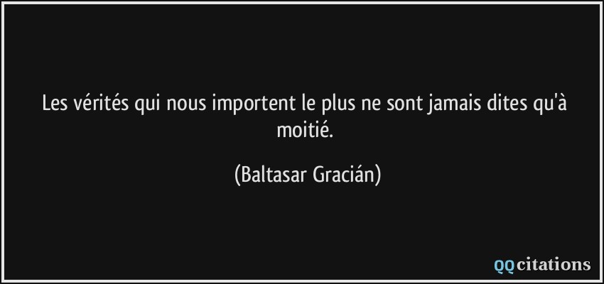 Les vérités qui nous importent le plus ne sont jamais dites qu'à moitié.  - Baltasar Gracián