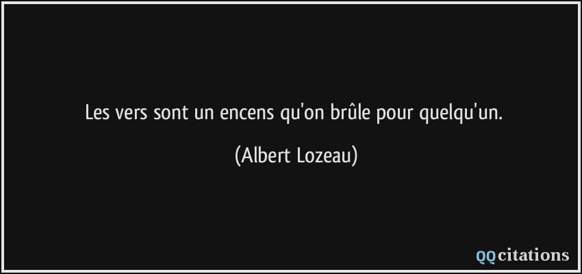 Les vers sont un encens qu'on brûle pour quelqu'un.  - Albert Lozeau