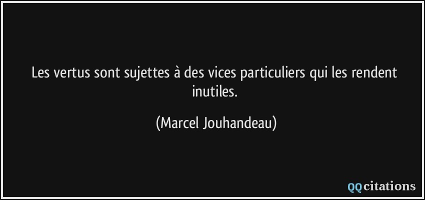 Les vertus sont sujettes à des vices particuliers qui les rendent inutiles.  - Marcel Jouhandeau