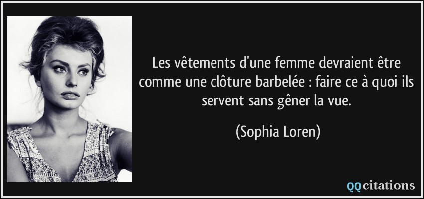 Les vêtements d'une femme devraient être comme une clôture barbelée : faire ce à quoi ils servent sans gêner la vue.  - Sophia Loren