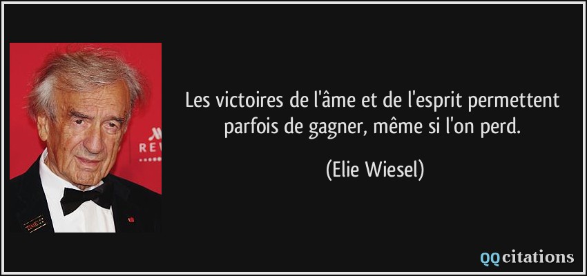 Les victoires de l'âme et de l'esprit permettent parfois de gagner, même si l'on perd.  - Elie Wiesel