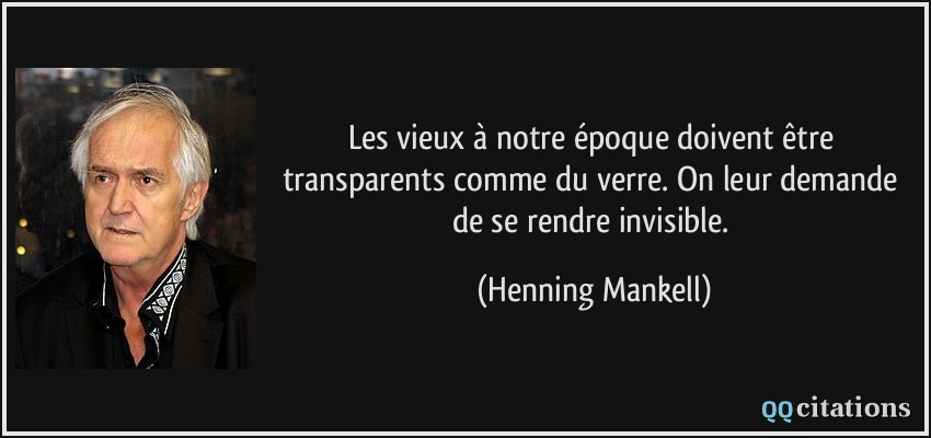 Les vieux à notre époque doivent être transparents comme du verre. On leur demande de se rendre invisible.  - Henning Mankell