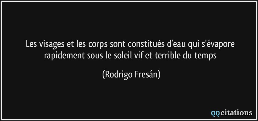 Les visages et les corps sont constitués d'eau qui s'évapore rapidement sous le soleil vif et terrible du temps  - Rodrigo Fresán