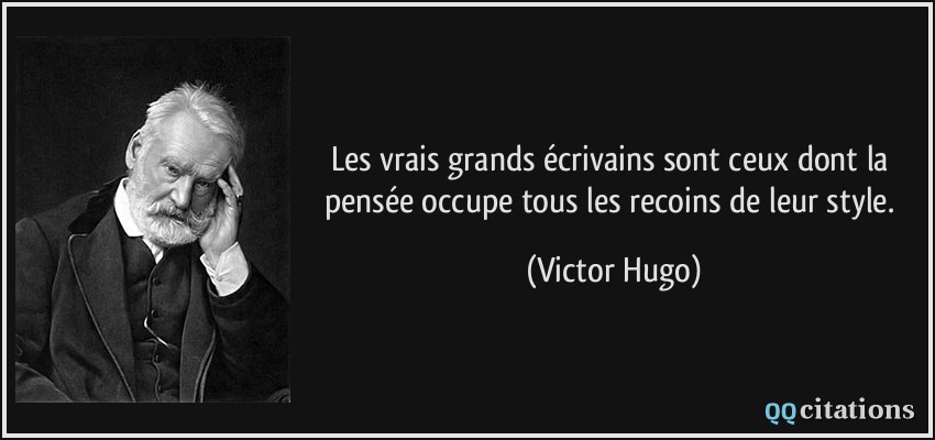 Les vrais grands écrivains sont ceux dont la pensée occupe tous les recoins de leur style.  - Victor Hugo