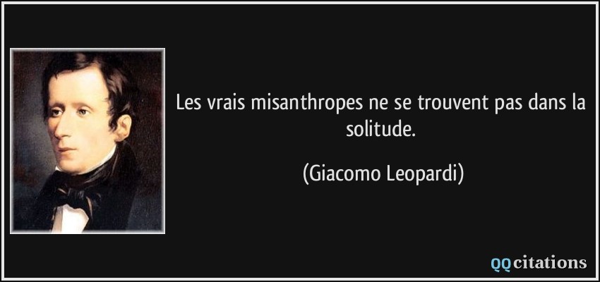 Les vrais misanthropes ne se trouvent pas dans la solitude.  - Giacomo Leopardi