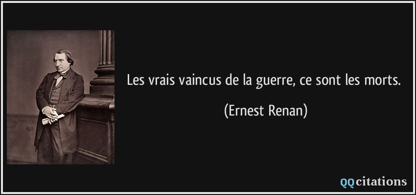 Les vrais vaincus de la guerre, ce sont les morts.  - Ernest Renan