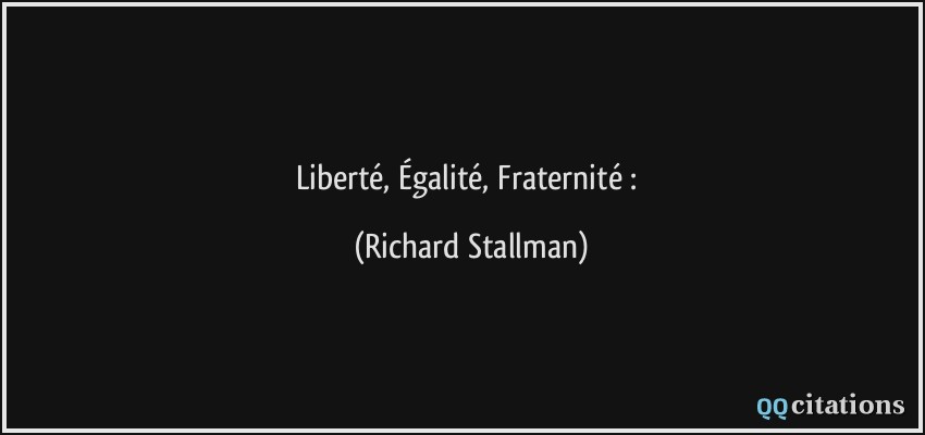 Liberté, Égalité, Fraternité :  - Richard Stallman