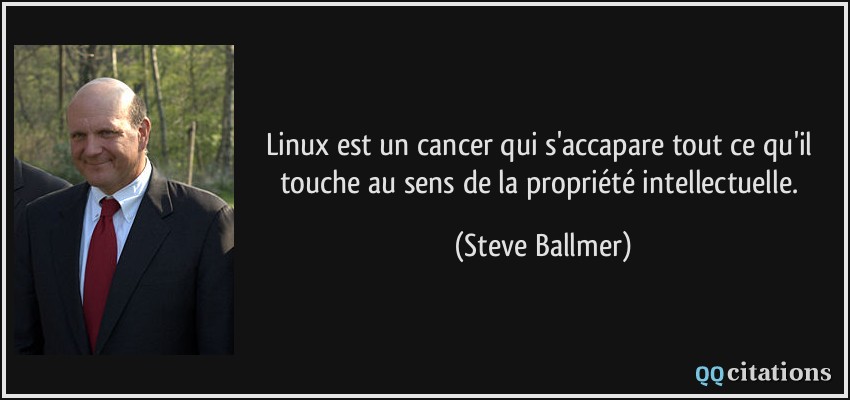 Linux est un cancer qui s'accapare tout ce qu'il touche au sens de la propriété intellectuelle.  - Steve Ballmer