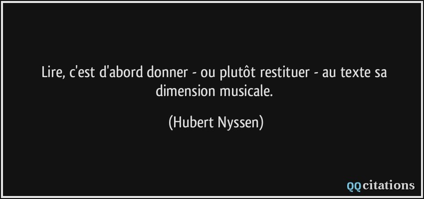 Lire, c'est d'abord donner - ou plutôt restituer - au texte sa dimension musicale.  - Hubert Nyssen