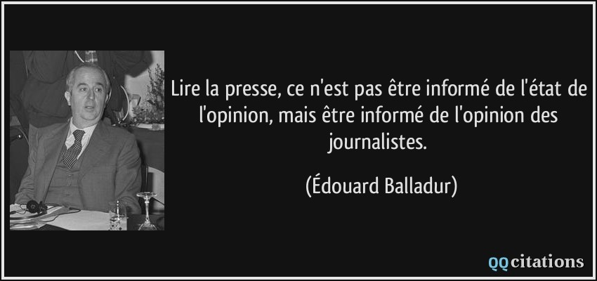 Lire la presse, ce n'est pas être informé de l'état de l'opinion, mais être informé de l'opinion des journalistes.  - Édouard Balladur