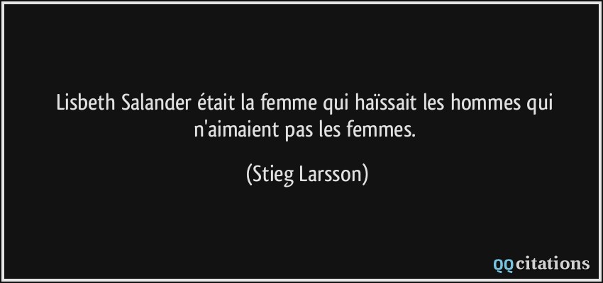 Lisbeth Salander était la femme qui haïssait les hommes qui n'aimaient pas les femmes.  - Stieg Larsson