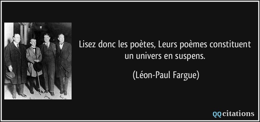 Lisez donc les poètes, Leurs poèmes constituent un univers en suspens.  - Léon-Paul Fargue