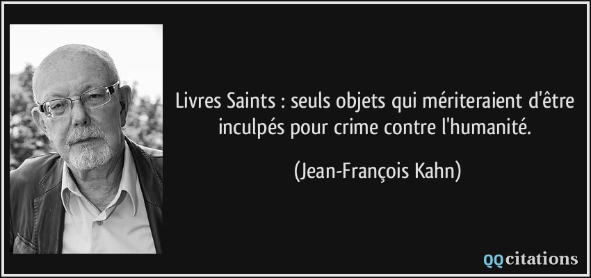 Livres Saints : seuls objets qui mériteraient d'être inculpés pour crime contre l'humanité.  - Jean-François Kahn