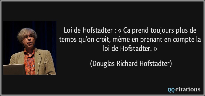 Loi de Hofstadter : « Ça prend toujours plus de temps qu'on croit, même en prenant en compte la loi de Hofstadter. »  - Douglas Richard Hofstadter