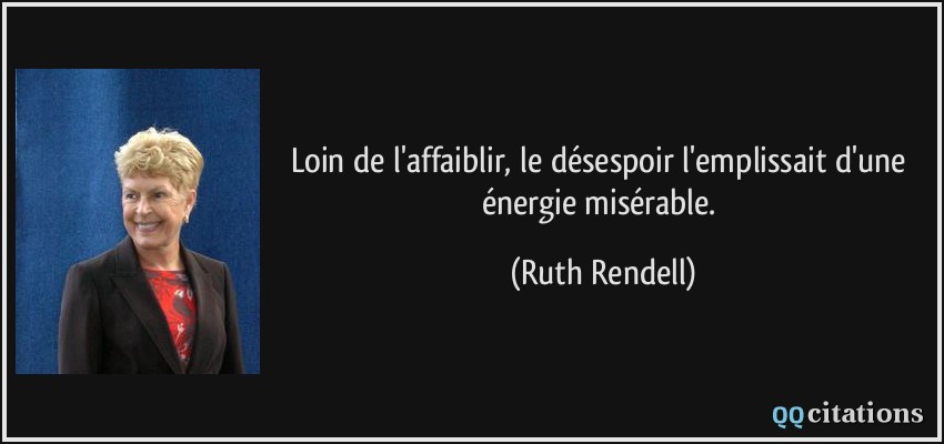 Loin de l'affaiblir, le désespoir l'emplissait d'une énergie misérable.  - Ruth Rendell
