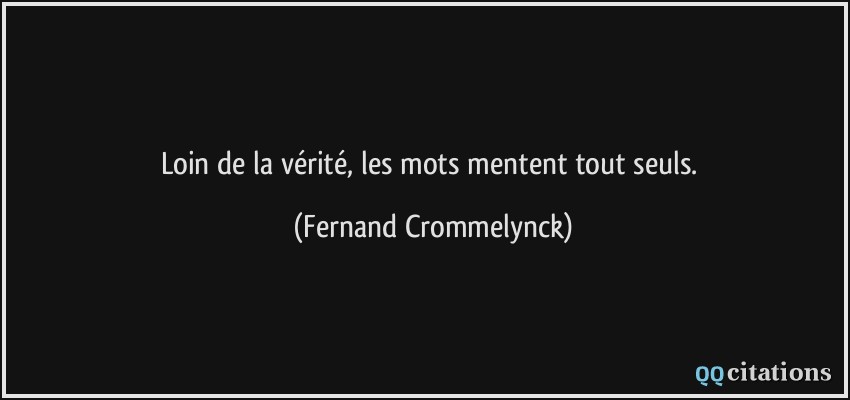 Loin de la vérité, les mots mentent tout seuls.  - Fernand Crommelynck