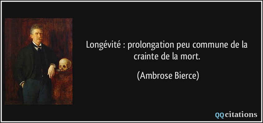 Longévité : prolongation peu commune de la crainte de la mort.  - Ambrose Bierce