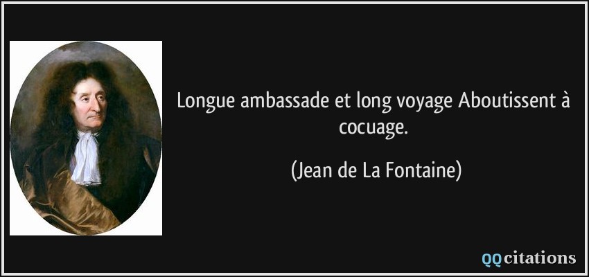 Longue ambassade et long voyage Aboutissent à cocuage.  - Jean de La Fontaine