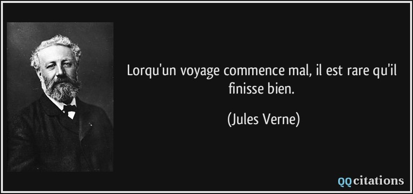 Lorqu'un voyage commence mal, il est rare qu'il finisse bien.  - Jules Verne