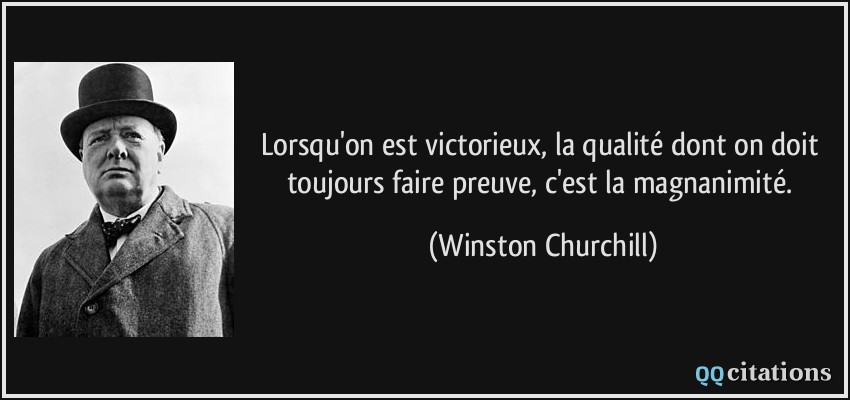 Lorsqu'on est victorieux, la qualité dont on doit toujours faire preuve, c'est la magnanimité.  - Winston Churchill