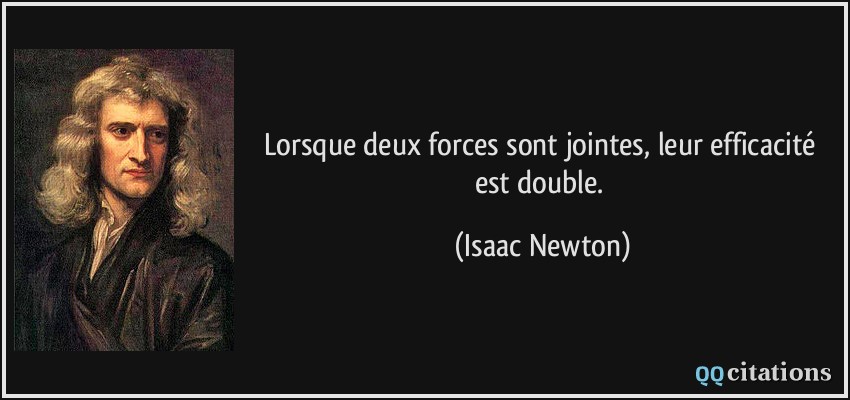 Lorsque deux forces sont jointes, leur efficacité est double.  - Isaac Newton