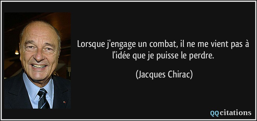 Lorsque j'engage un combat, il ne me vient pas à l'idée que je puisse le perdre.  - Jacques Chirac