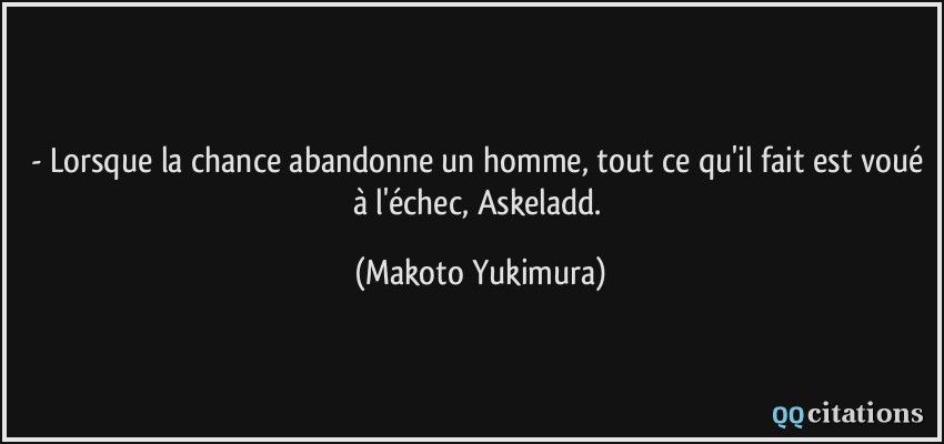 - Lorsque la chance abandonne un homme, tout ce qu'il fait est voué à l'échec, Askeladd.  - Makoto Yukimura