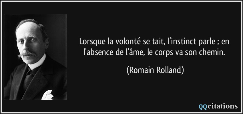 Lorsque la volonté se tait, l'instinct parle ; en l'absence de l'âme, le corps va son chemin.  - Romain Rolland