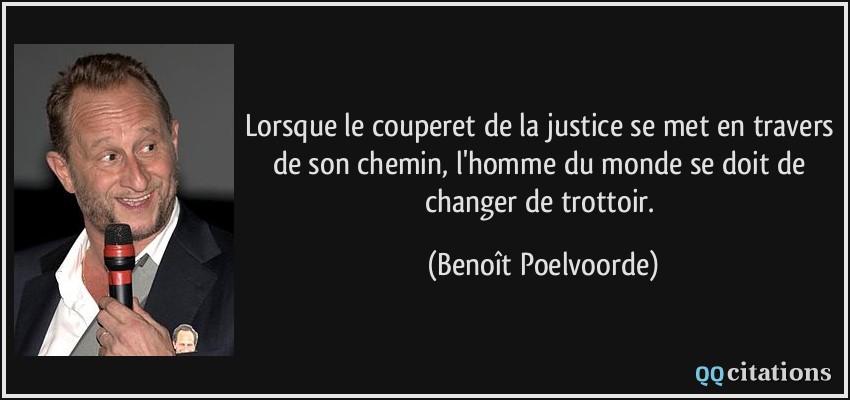 Lorsque le couperet de la justice se met en travers de son chemin, l'homme du monde se doit de changer de trottoir.  - Benoît Poelvoorde