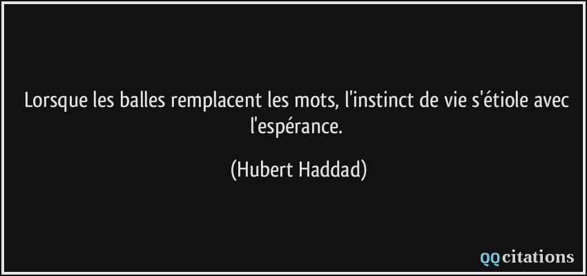 Lorsque les balles remplacent les mots, l'instinct de vie s'étiole avec l'espérance.  - Hubert Haddad