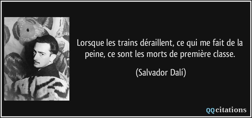 Lorsque les trains déraillent, ce qui me fait de la peine, ce sont les morts de première classe.  - Salvador Dalí