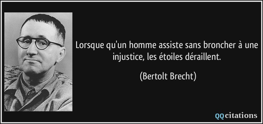 Lorsque qu'un homme assiste sans broncher à une injustice, les étoiles déraillent.  - Bertolt Brecht
