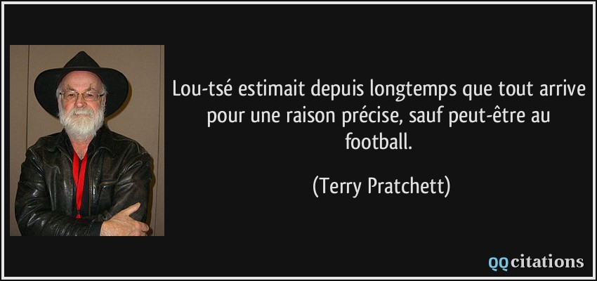 Lou-tsé estimait depuis longtemps que tout arrive pour une raison précise, sauf peut-être au football.  - Terry Pratchett