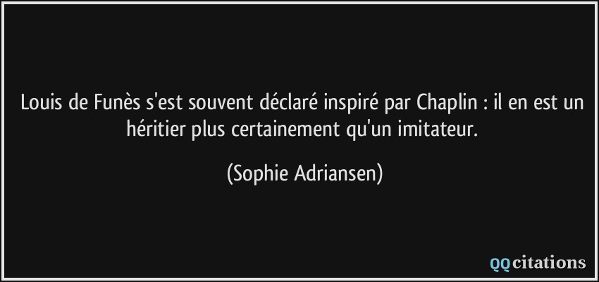 Louis de Funès s'est souvent déclaré inspiré par Chaplin : il en est un héritier plus certainement qu'un imitateur.  - Sophie Adriansen