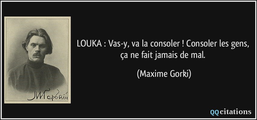 LOUKA : Vas-y, va la consoler ! Consoler les gens, ça ne fait jamais de mal.  - Maxime Gorki