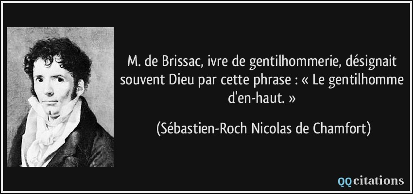 M. de Brissac, ivre de gentilhommerie, désignait souvent Dieu par cette phrase : « Le gentilhomme d'en-haut. »  - Sébastien-Roch Nicolas de Chamfort
