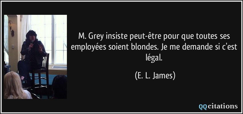 M. Grey insiste peut-être pour que toutes ses employées soient blondes. Je me demande si c'est légal.  - E. L. James