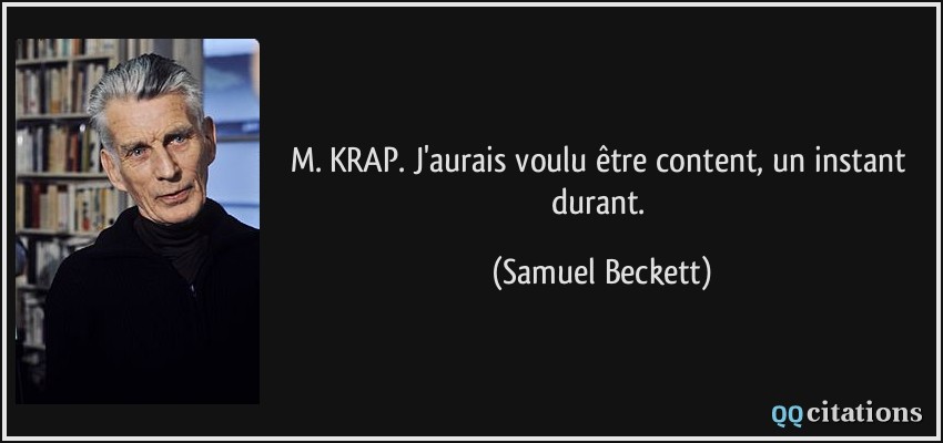 M. KRAP. J'aurais voulu être content, un instant durant.  - Samuel Beckett