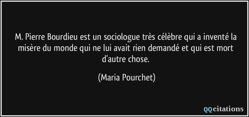 M Pierre Bourdieu Est Un Sociologue Tres Celebre Qui A Invente La Misere Du Monde Qui Ne Lui Avait Rien Demande