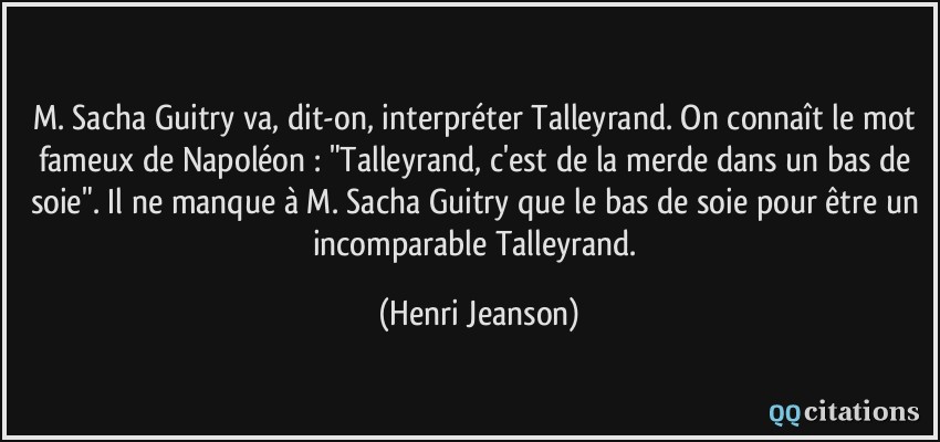 M. Sacha Guitry va, dit-on, interpréter Talleyrand. On connaît le mot fameux de Napoléon : 