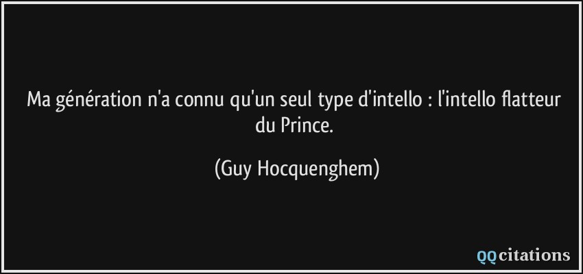Ma génération n'a connu qu'un seul type d'intello : l'intello flatteur du Prince.  - Guy Hocquenghem