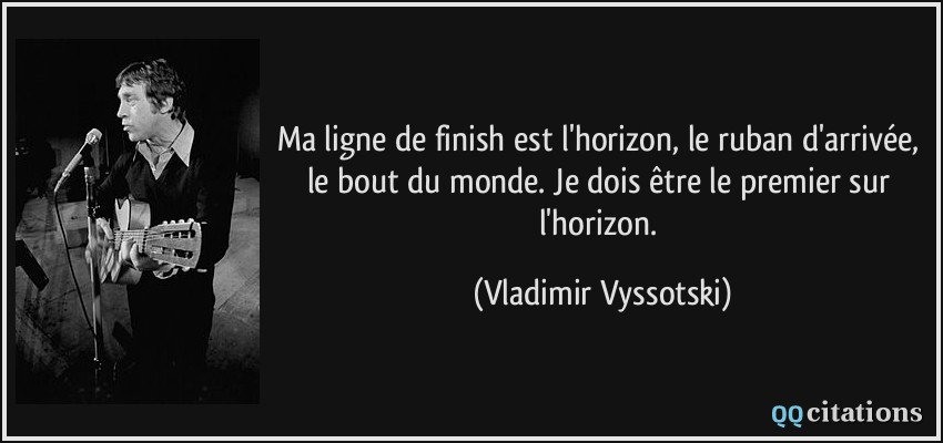 Ma ligne de finish est l'horizon, le ruban d'arrivée, le bout du monde. Je dois être le premier sur l'horizon.  - Vladimir Vyssotski