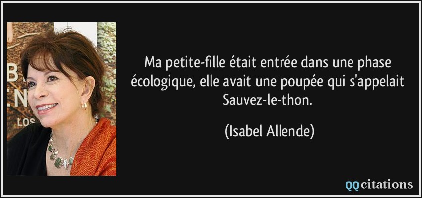 Ma petite-fille était entrée dans une phase écologique, elle avait une poupée qui s'appelait Sauvez-le-thon.  - Isabel Allende