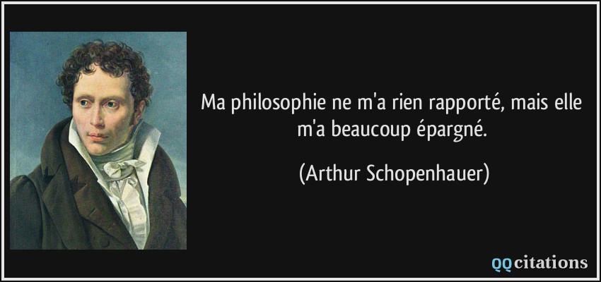 Ma philosophie ne m'a rien rapporté, mais elle m'a beaucoup épargné.  - Arthur Schopenhauer