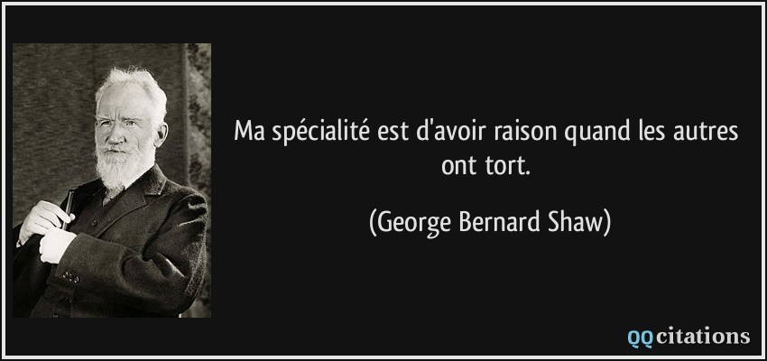 Ma spécialité est d'avoir raison quand les autres ont tort.  - George Bernard Shaw
