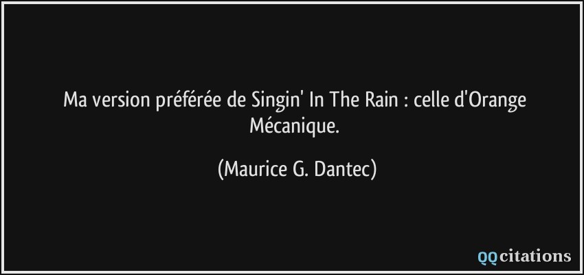 Ma version préférée de Singin' In The Rain : celle d'Orange Mécanique.  - Maurice G. Dantec