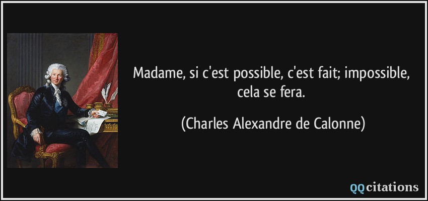 Madame, si c'est possible, c'est fait; impossible, cela se fera.  - Charles Alexandre de Calonne