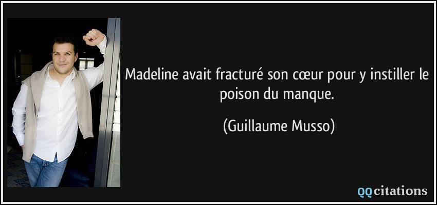 Madeline avait fracturé son cœur pour y instiller le poison du manque.  - Guillaume Musso